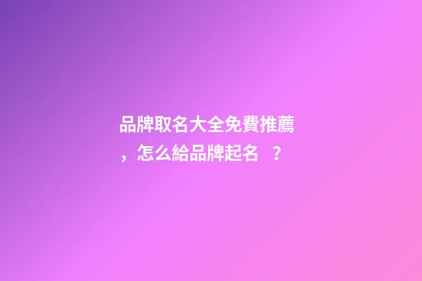 品牌取名大全免費推薦，怎么給品牌起名？-第1張-商標起名-玄機派